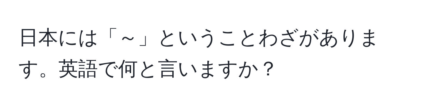 日本には「～」ということわざがあります。英語で何と言いますか？