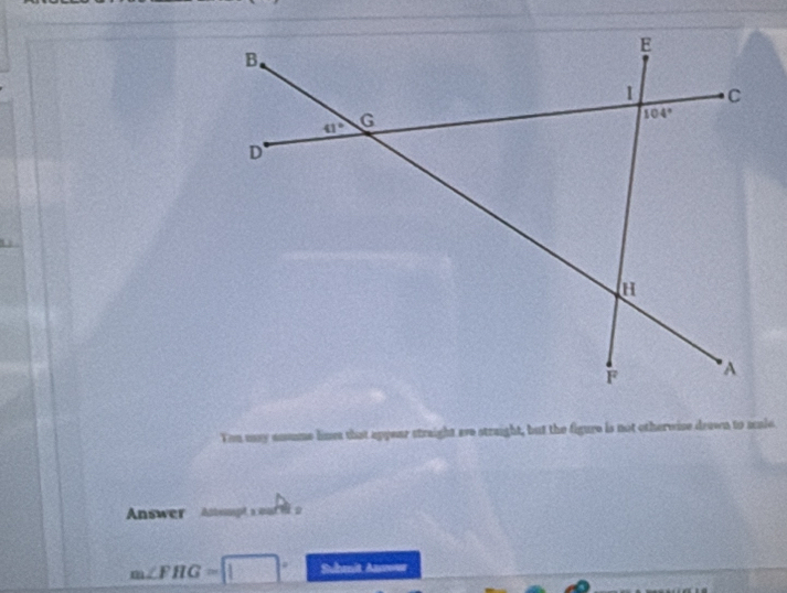 You my anume limes that appear straight are straight, but the figure is not otherwise drawn to scale
Answer  Astsmpt a out t o
m∠ FHG=□° Submit Anvowr