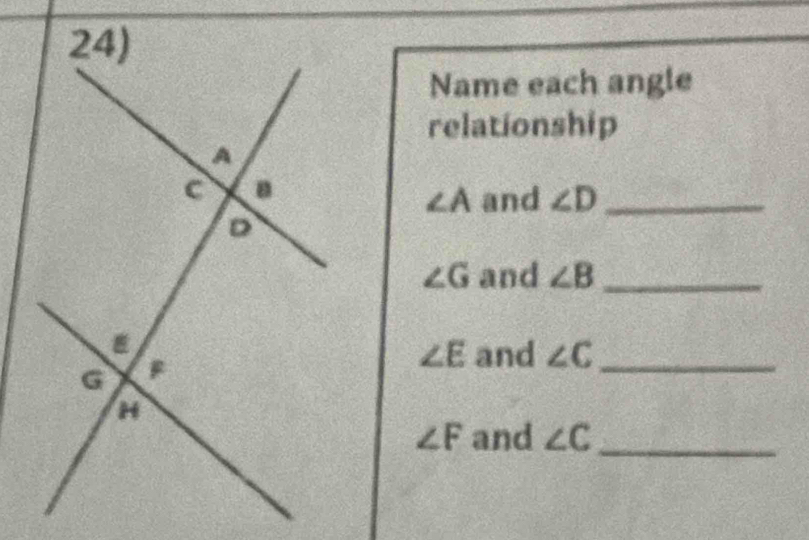 Name each angle 
relationship
∠ A and ∠ D _
∠ G and ∠ B _
∠ E and ∠ C _
∠ F and ∠ C _