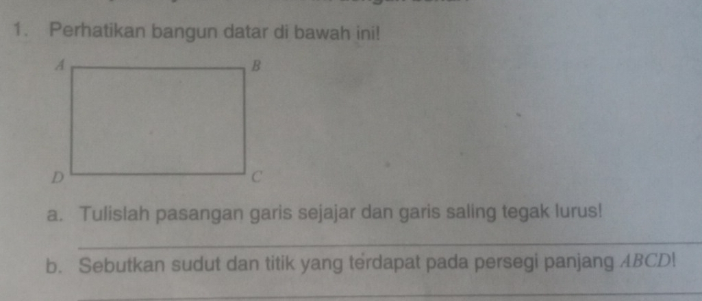 Perhatikan bangun datar di bawah ini! 
a. Tulislah pasangan garis sejajar dan garis saling tegak lurus! 
_ 
b. Sebutkan sudut dan titik yang terdapat pada persegi panjang ABCD! 
_