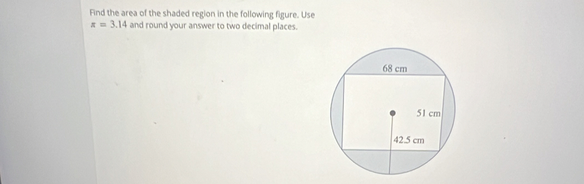 Find the area of the shaded region in the following figure. Use
π =3.14 and round your answer to two decimal places.