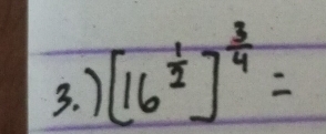 ) [16^(frac 1)2]^ 3/4 =