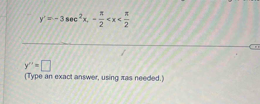 y'=-3sec^2x, - π /2 
y''=□
(Type an exact answer, using πas needed.)