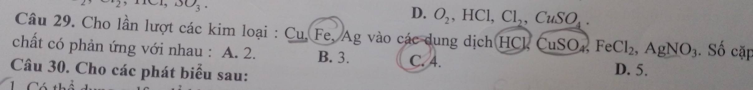 2
JO_3.
D、 O_2 , HCl, Cl_2, CuSO_4. 
Câu 29. Cho lần lượt các kim loại : Cu. Fe, Ag vào các dung dịch HCl, CuSO4, FeCl_2, AgNO_3
chất có phản ứng với nhau : A. 2. . Số cặp
B. 3. C. 4.
Câu 30. Cho các phát biểu sau:
D. 5.
1