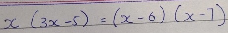 x(3x-5)=(x-6)(x-7)