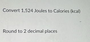 Convert 1,524 Joules to Calories (kcal) 
Round to 2 decimal places