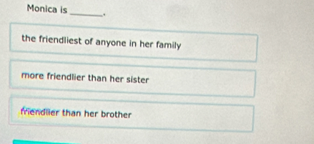 Monica is _.
the friendliest of anyone in her family
more friendlier than her sister
friendlier than her brother