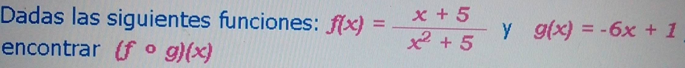 Dadas las siguientes funciones: f(x)= (x+5)/x^2+5  y g(x)=-6x+1
encontrar (fcirc g)(x)