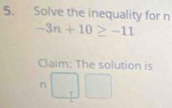 Solve the inequality for n
-3n+10≥ -11
Claim: The solution is
n