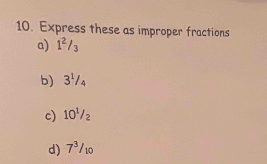 Express these as improper fractions 
a) 1^2/_3
b 3^1/_4
c 10^1/_2
d) 7^3/_10