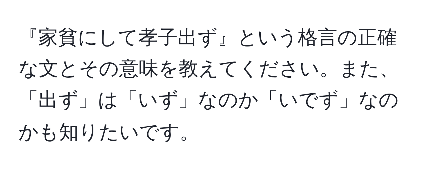 『家貧にして孝子出ず』という格言の正確な文とその意味を教えてください。また、「出ず」は「いず」なのか「いでず」なのかも知りたいです。