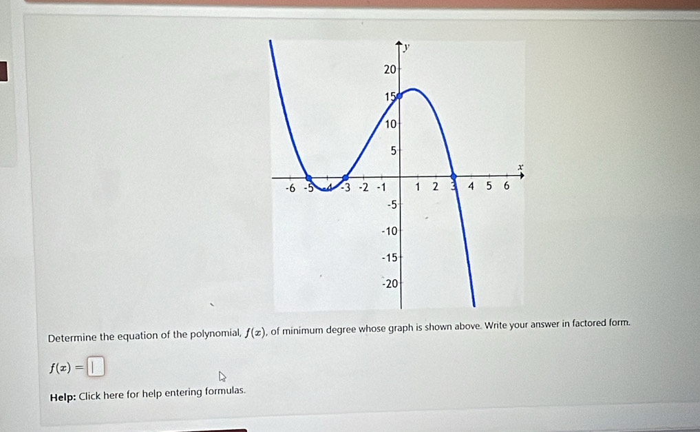 Determine the equation of the polynomial, f(x) , of minimum degree whose graph is shown above. Write your answer in factored form.
f(x)=
Help: Click here for help entering formulas.