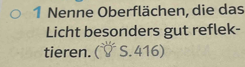 Nenne Oberflächen, die das 
Licht besonders gut reflek- 
tieren. S.416)