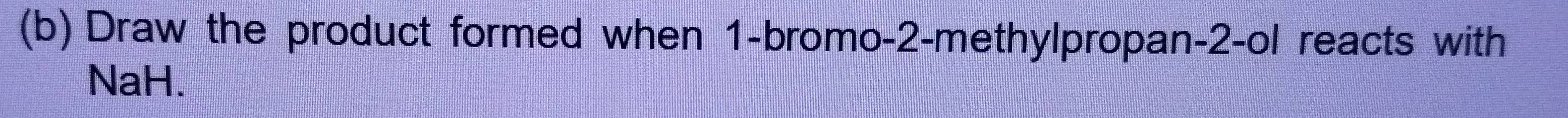 Draw the product formed when 1 -bromo- 2 -methylpropan -2 -ol reacts with 
NaH.