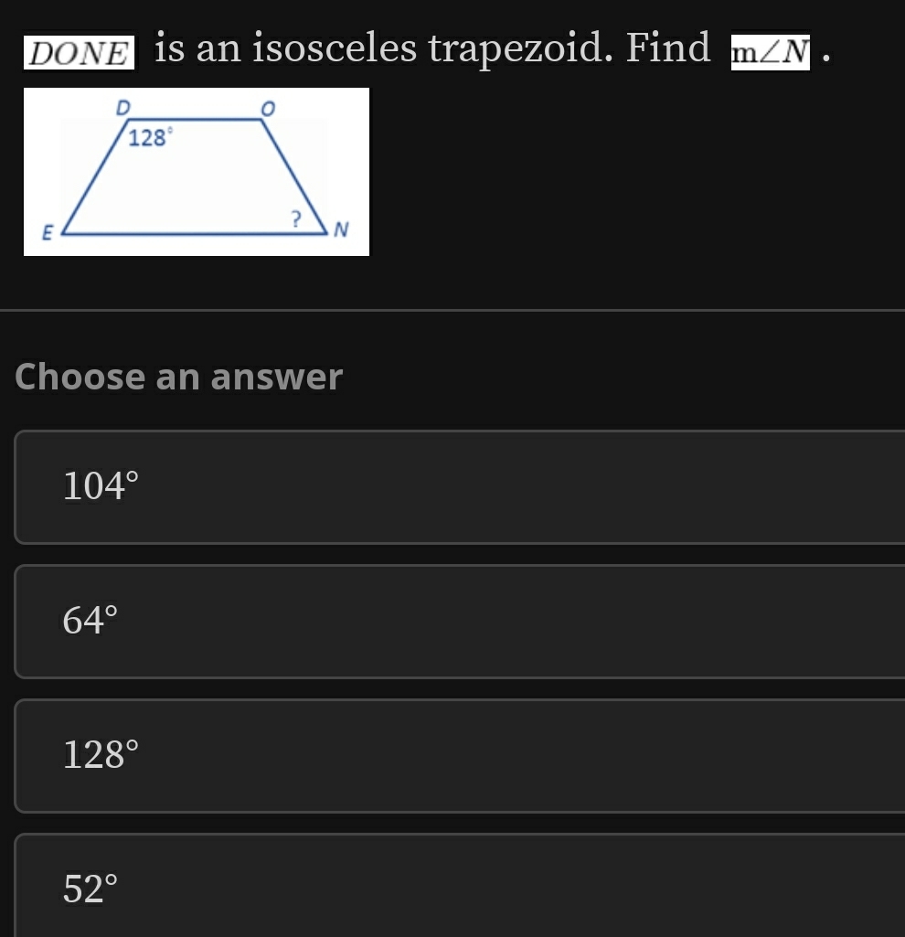 DONE is an isosceles trapezoid. Find m∠ N
Choose an answer
104°
64°
128°
52°