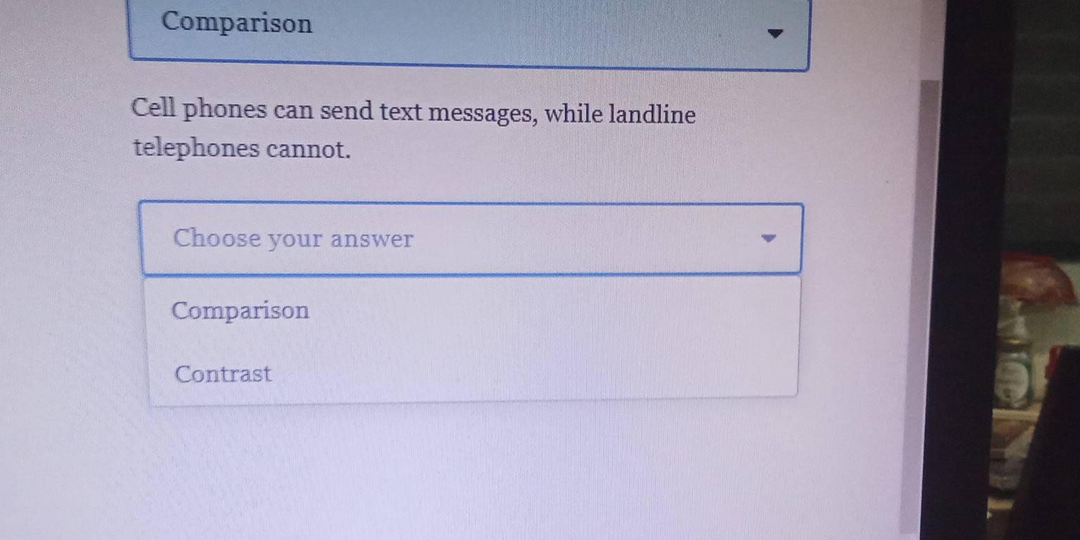 Comparison 
Cell phones can send text messages, while landline 
telephones cannot. 
Choose your answer 
Comparison 
Contrast