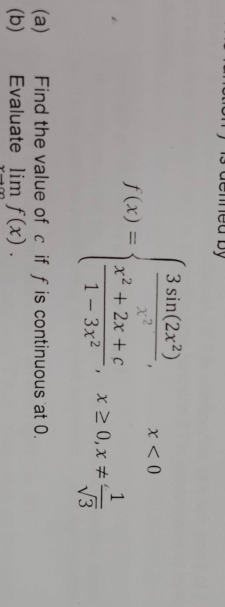 f(x)=beginarrayl  3sin (2x^2)/x^2 ,x<0  (x^2+2x+c)/1-3x^2 , x≥ 0,x!=  1/sqrt(3) endarray.
(a) Find the value of c if f is continuous at 0.
(b) Evaluate limlimits _xto ∈fty f(x).