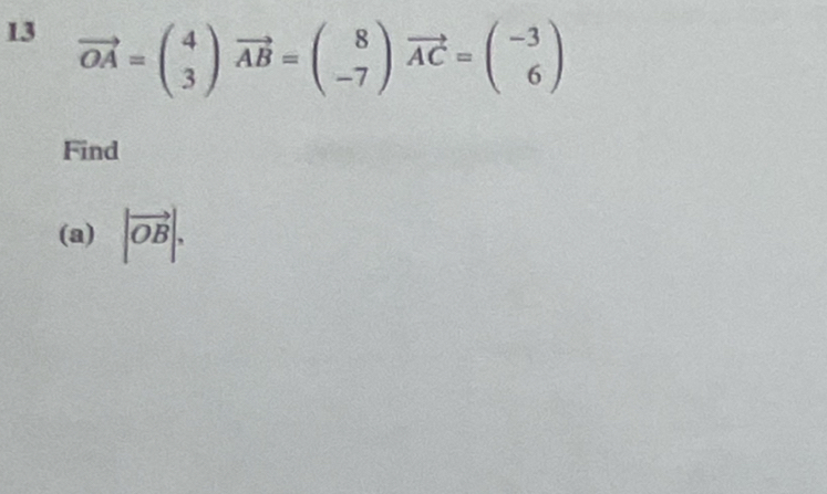 13 vector OA=beginpmatrix 4 3endpmatrix vector AB=beginpmatrix 8 -7endpmatrix vector AC=beginpmatrix -3 6endpmatrix
Find 
(a) |vector OB|.