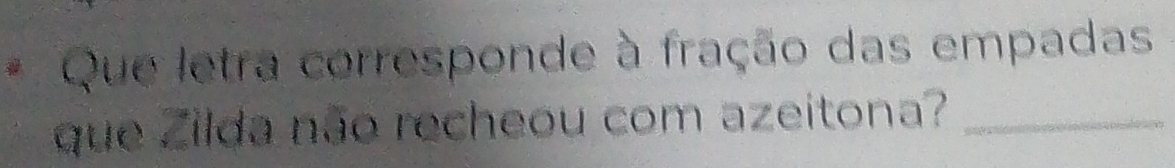 Que letra corresponde à fração das empadas 
que Zilda não recheou com azeitona?_