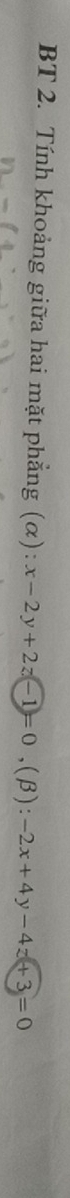 BT 2. Tính khoảng giữa hai mặt phẳng (α) : x-2y+2z-1=0, (beta ):-2x+4y-4z+3=0