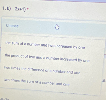 2x+1) *
Choose
the sum of a number and two increased by one
the product of two and a number increased by one
two times the difference of a number and one
uti
two times the sum of a number and one
-8-2x