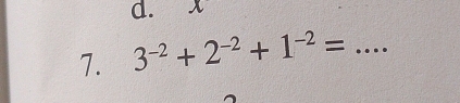 x
7. 3^(-2)+2^(-2)+1^(-2)= _