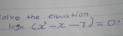 olve the eqoation
log _10· (x^2-x-7)=0·