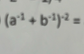 (a^(-1)+b^(-1))^-2=