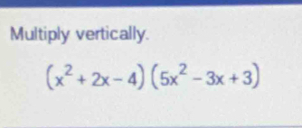 Multiply vertically.
(x^2+2x-4)(5x^2-3x+3)