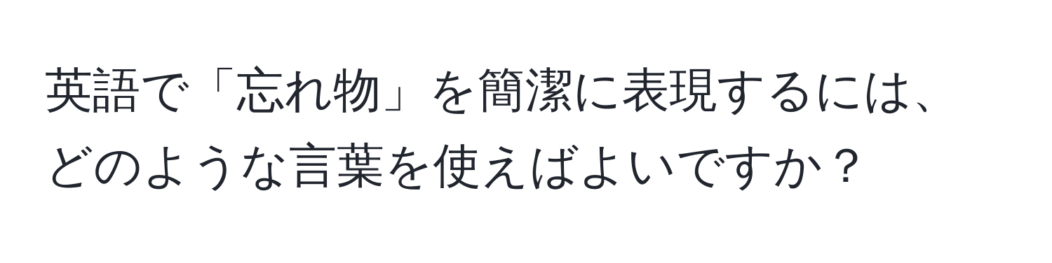 英語で「忘れ物」を簡潔に表現するには、どのような言葉を使えばよいですか？