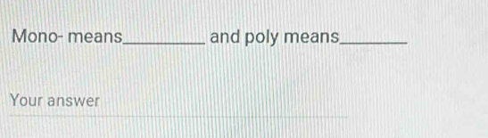 Mono- means_ and poly means_ 
Your answer