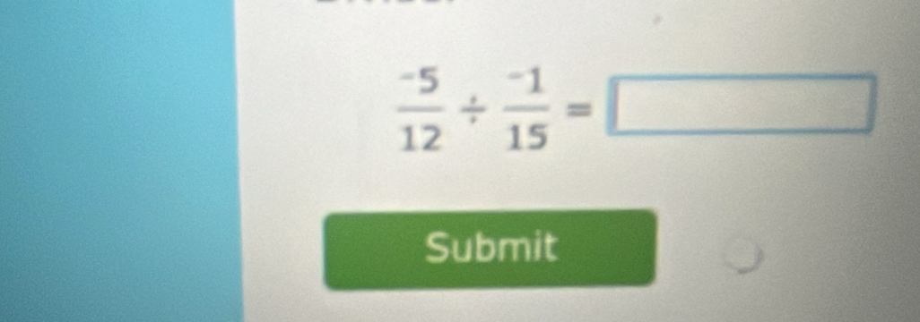  (-5)/12 /  (-1)/15 =□
Submit