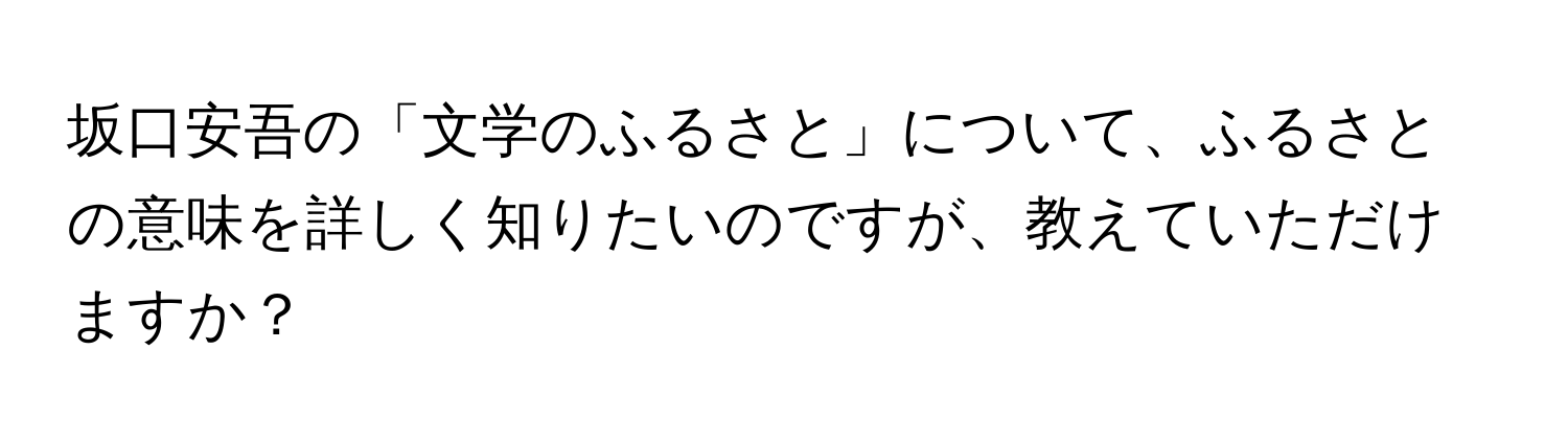 坂口安吾の「文学のふるさと」について、ふるさとの意味を詳しく知りたいのですが、教えていただけますか？