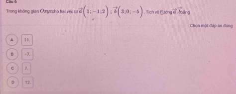 Trong không gian Oz yzcho hai véc tơ vector a(1;-1;2); vector b(3;0;-5). Tích vô F[ướng e^x
V băng
Chọn một đáp án đùng
A 11.
B -7.
C 7.
D 12.