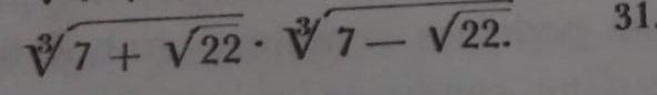 sqrt[3](7+sqrt 22)· sqrt[3](7-sqrt 22.) 31