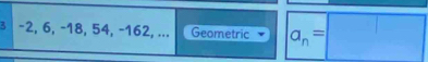 3 -2, 6, -18, 54, -162, ... Geometric a_n=□