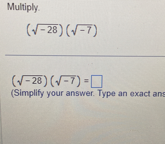 Multiply.
(sqrt(-28))(sqrt(-7))
_
(sqrt(-28))(sqrt(-7))=□
(Simplify your answer. Type an exact ans