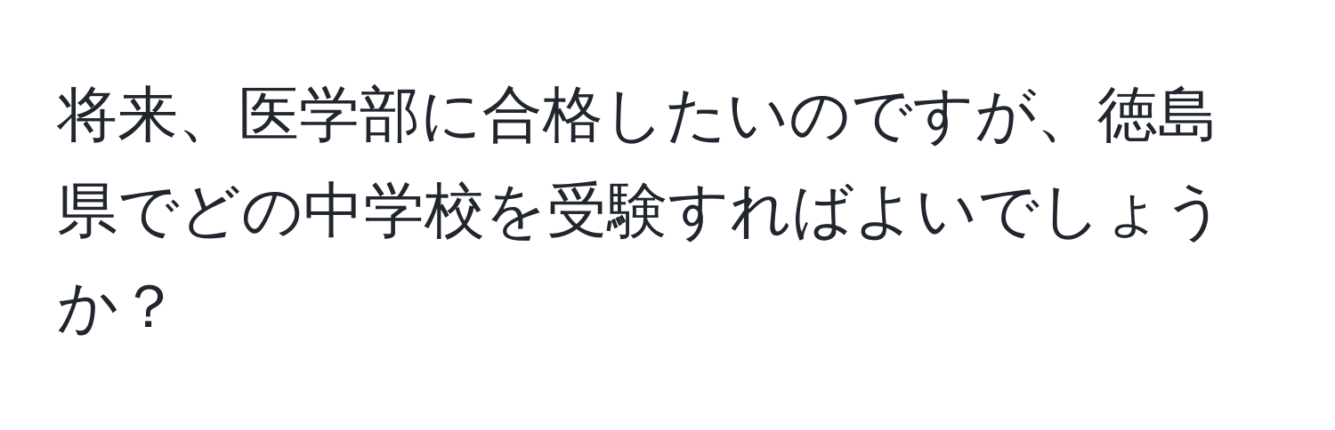 将来、医学部に合格したいのですが、徳島県でどの中学校を受験すればよいでしょうか？