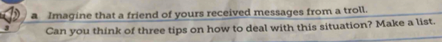 Imagine that a friend of yours received messages from a troll. 
3 Can you think of three tips on how to deal with this situation? Make a list.