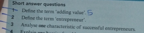 Short answer questions 
1 Define the term ‘adding value’. 
2 Define the term ‘entrepreneur’. 
3 Analyse one characteristic of successful entrepreneurs. 
4 Explair