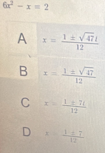 6x^2-x=2
C x= 1± 7i/12 
D x= 1± 7/12 