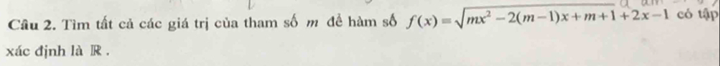 Cầu 2. Tìm tất cả các giá trị của tham số m để hàm số f(x)=sqrt(mx^2-2(m-1)x+m+1)+2x-1 có tập 
xác định là R.