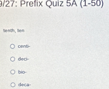 9/27: Prefix Quiz 5A(1-50)
tenth, ten
centi-
deci-
bio-
deca-