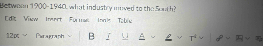Between 1900-1940, what industry moved to the South? 
Edit View Insert Format Tools Table 
12pt Paragraph B I U A 
V T^2 
D