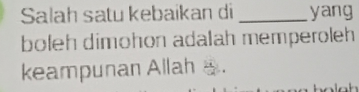 Salah satu kebaikan di _yang 
boleh dimohon adalah memperoleh 
keampunan Allah _.