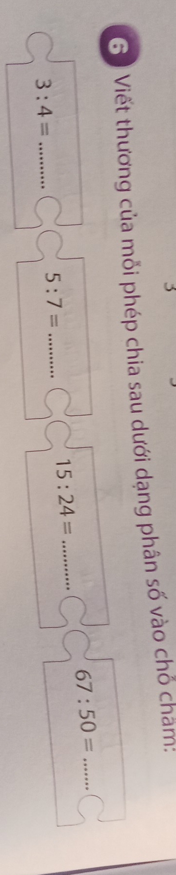Gộ Viết thương của mỗi phép chia sau dưới dạng phân số vào chỗ châm: 
_ 67:50=
_ 15:24=
_ 3:4=
_ 5:7=