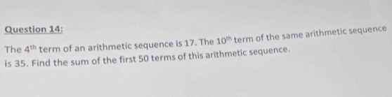 The 4^(th) term of an arithmetic sequence is 17. The 10^(th) term of the same arithmetic sequence 
is 35. Find the sum of the first 50 terms of this arithmetic sequence.