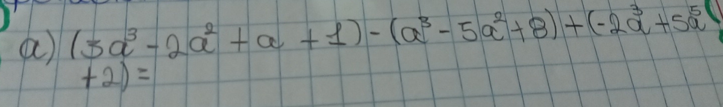 a (3a^3-2a^2+a+1)-(a^3-5a^2+8)+(-2a^3+5a^5
+2)=