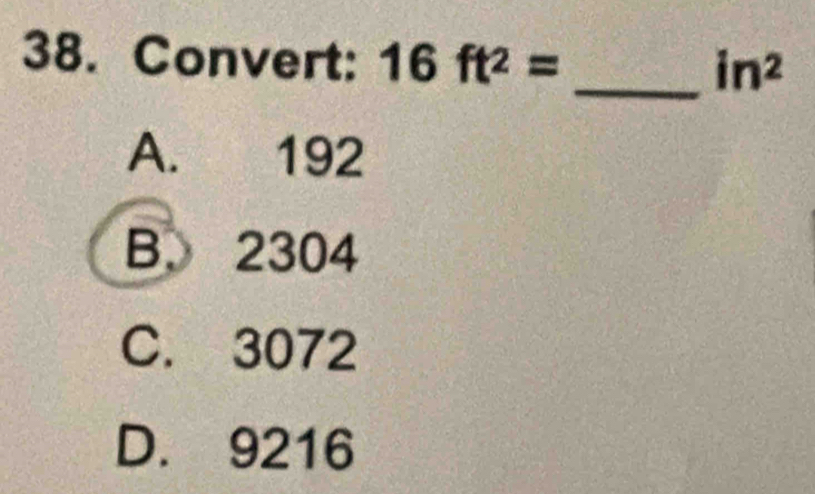 Convert: 16ft^2=
_  in^2
A. 192
B. 2304
C. 3072
D. 9216