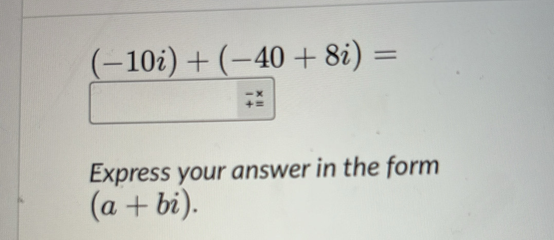 (-10i)+(-40+8i)=
beginarrayr -x +=endarray
Express your answer in the form
(a+bi).